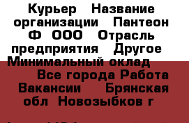 Курьер › Название организации ­ Пантеон-Ф, ООО › Отрасль предприятия ­ Другое › Минимальный оклад ­ 15 000 - Все города Работа » Вакансии   . Брянская обл.,Новозыбков г.